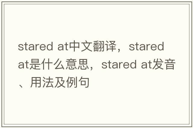 stared at中文翻譯，stared at是什么意思，stared at發(fā)音、用法及例句