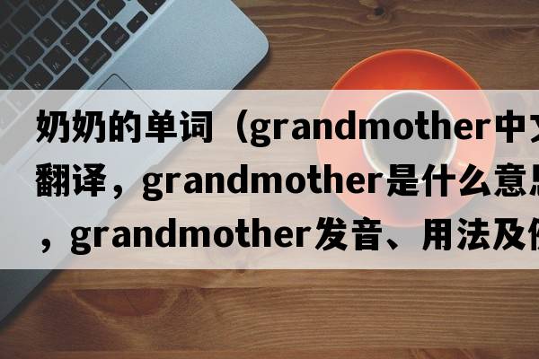 奶奶的單詞（grandmother中文翻譯，grandmother是什么意思，grandmother發(fā)音、用法及例句）