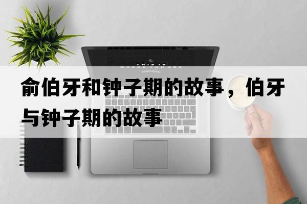 俞伯牙和鐘子期的故事，伯牙與鐘子期的故事