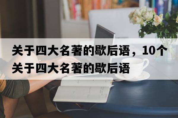 關(guān)于四大名著(zhù)的歇后語(yǔ)，10個(gè)關(guān)于四大名著(zhù)的歇后語(yǔ)
