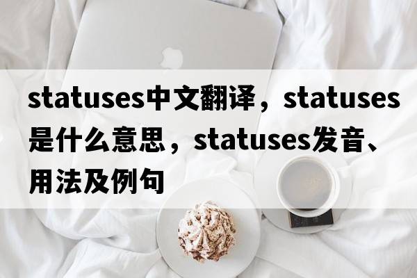 statuses中文翻譯，statuses是什么意思，statuses發(fā)音、用法及例句