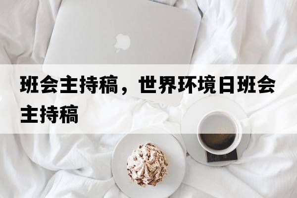 班會(huì )主持稿，世界環(huán)境日班會(huì )主持稿