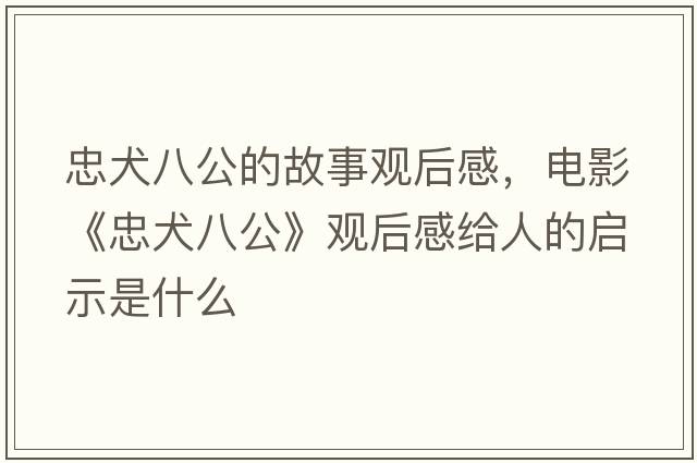 忠犬八公的故事觀(guān)后感，電影《忠犬八公》觀(guān)后感給人的啟示是什么