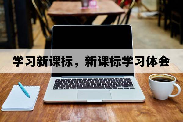 學(xué)習新課標，新課標學(xué)習體會(huì )