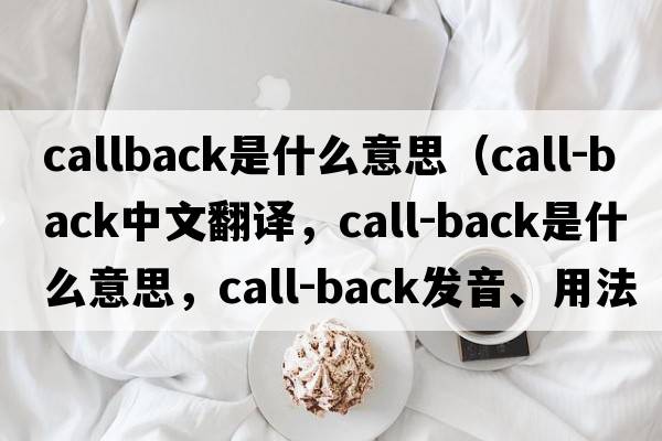 callback是什么意思（call-back中文翻譯，call-back是什么意思，call-back發(fā)音、用法及例句）