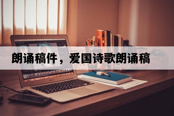 朗誦稿件，愛(ài)國詩(shī)歌朗誦稿