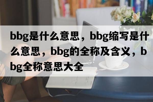 bbg是什么意思，bbg縮寫(xiě)是什么意思，bbg的全稱(chēng)及含義，bbg全稱(chēng)意思大全