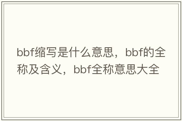 bbf縮寫(xiě)是什么意思，bbf的全稱(chēng)及含義，bbf全稱(chēng)意思大全