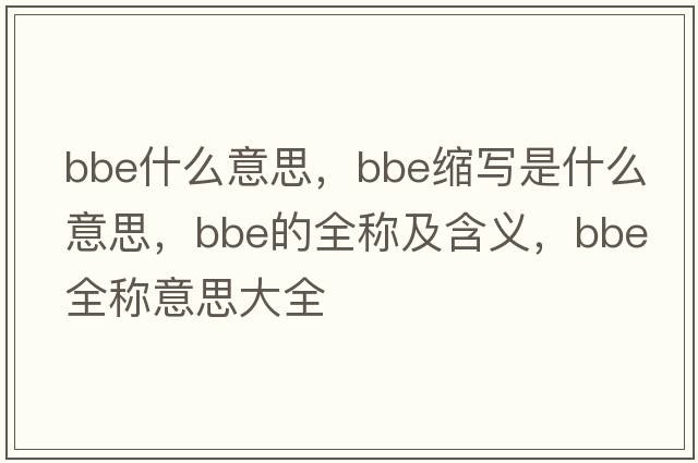 bbe什么意思，bbe縮寫(xiě)是什么意思，bbe的全稱(chēng)及含義，bbe全稱(chēng)意思大全