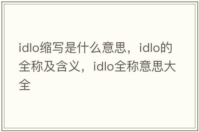 idlo縮寫(xiě)是什么意思，idlo的全稱(chēng)及含義，idlo全稱(chēng)意思大全