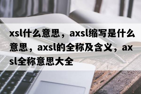 xsl什么意思，axsl縮寫(xiě)是什么意思，axsl的全稱(chēng)及含義，axsl全稱(chēng)意思大全