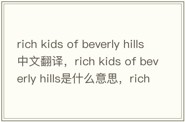 rich kids of beverly hills中文翻譯，rich kids of beverly hills是什么意思，rich kids of beverly hills發(fā)音、用法及例句