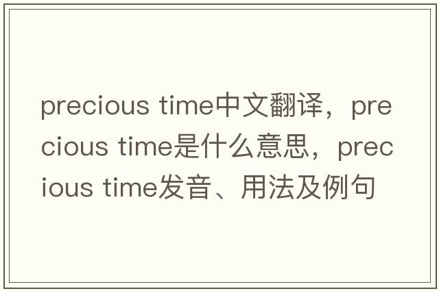 precious time中文翻譯，precious time是什么意思，precious time發(fā)音、用法及例句