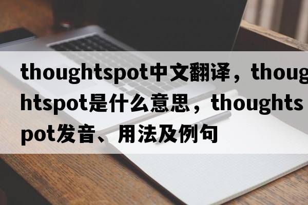 thoughtspot中文翻譯，thoughtspot是什么意思，thoughtspot發(fā)音、用法及例句