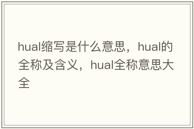hual縮寫(xiě)是什么意思，hual的全稱(chēng)及含義，hual全稱(chēng)意思大全