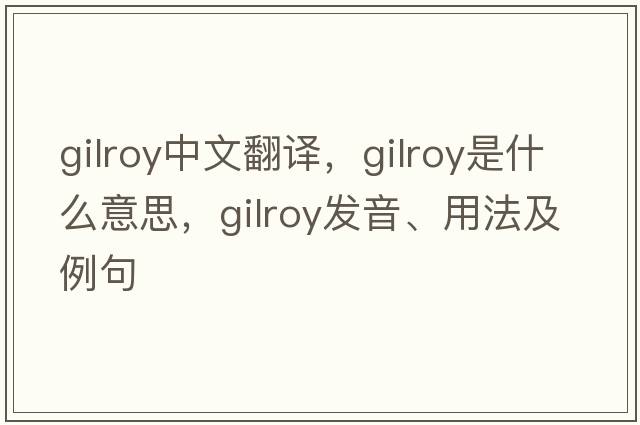 Gilroy中文翻譯，Gilroy是什么意思，Gilroy發(fā)音、用法及例句