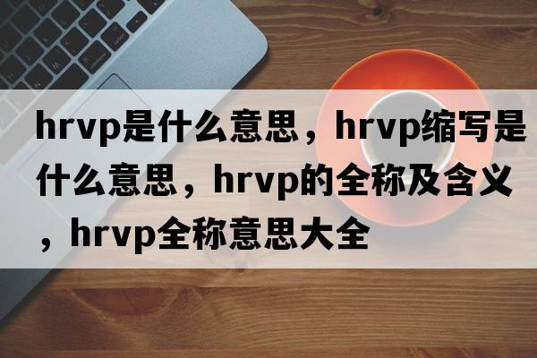 hrvp是什么意思，hrvp縮寫(xiě)是什么意思，hrvp的全稱(chēng)及含義，hrvp全稱(chēng)意思大全