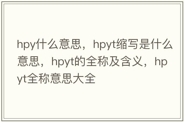 hpy什么意思，hpyt縮寫(xiě)是什么意思，hpyt的全稱(chēng)及含義，hpyt全稱(chēng)意思大全
