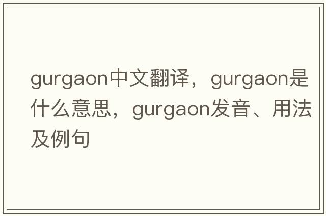 Gurgaon中文翻譯，Gurgaon是什么意思，Gurgaon發(fā)音、用法及例句