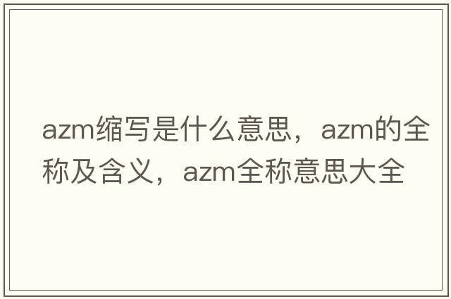 azm縮寫(xiě)是什么意思，azm的全稱(chēng)及含義，azm全稱(chēng)意思大全
