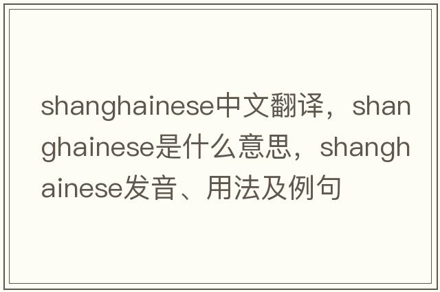 shanghainese中文翻譯，shanghainese是什么意思，shanghainese發(fā)音、用法及例句