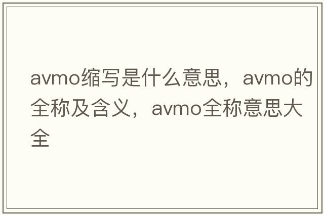 avmo縮寫(xiě)是什么意思，avmo的全稱(chēng)及含義，avmo全稱(chēng)意思大全