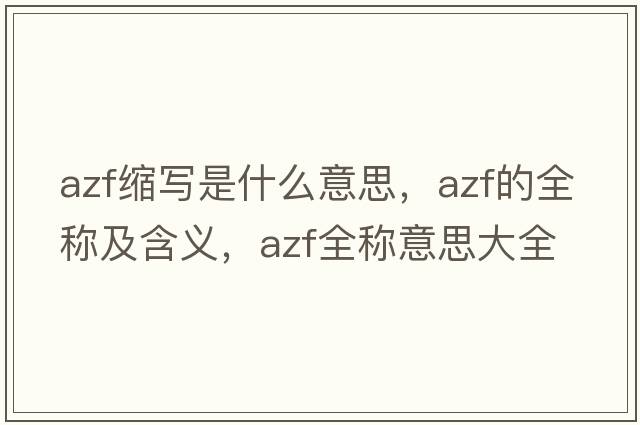 azf縮寫(xiě)是什么意思，azf的全稱(chēng)及含義，azf全稱(chēng)意思大全