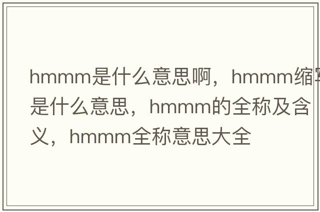 hmmm是什么意思啊，hmmm縮寫(xiě)是什么意思，hmmm的全稱(chēng)及含義，hmmm全稱(chēng)意思大全