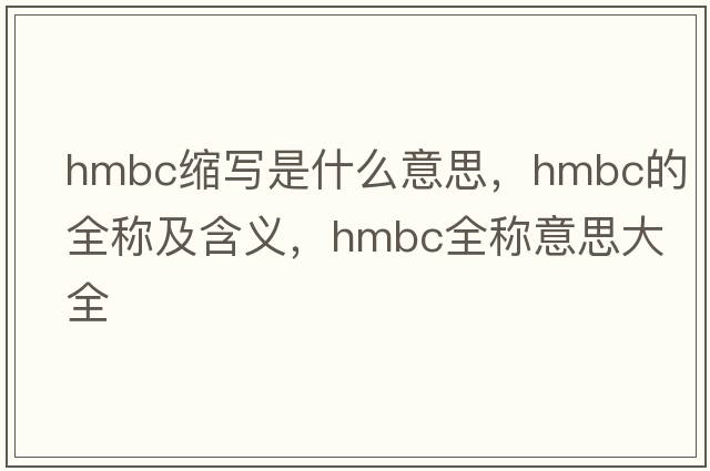 hmbc縮寫(xiě)是什么意思，hmbc的全稱(chēng)及含義，hmbc全稱(chēng)意思大全