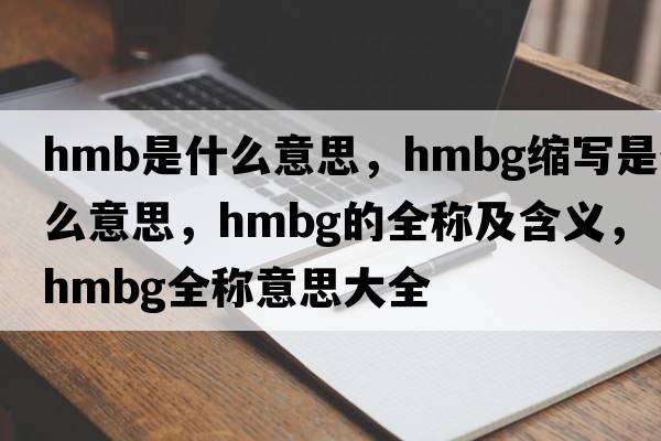 hmb是什么意思，hmbg縮寫(xiě)是什么意思，hmbg的全稱(chēng)及含義，hmbg全稱(chēng)意思大全