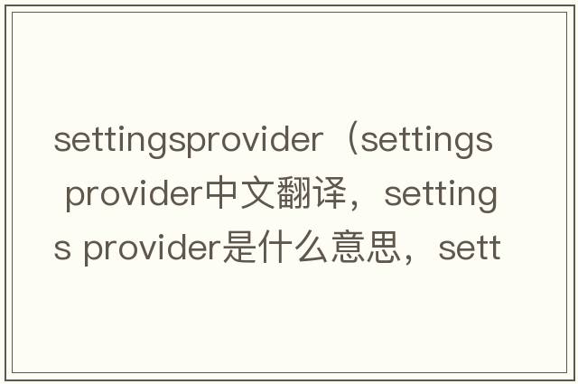 settingsprovider（settings provider中文翻譯，settings provider是什么意思，settings provider發(fā)音、用法及例句）