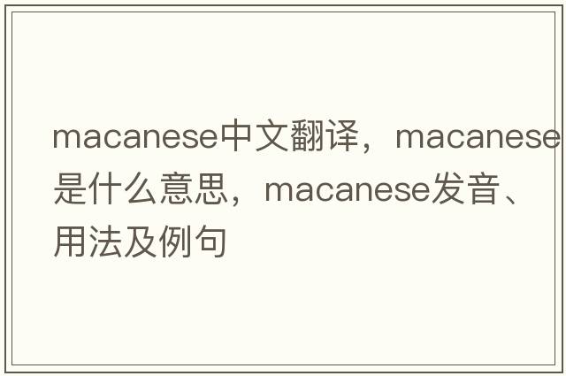 Macanese中文翻譯，Macanese是什么意思，Macanese發(fā)音、用法及例句