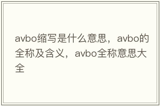 avbo縮寫(xiě)是什么意思，avbo的全稱(chēng)及含義，avbo全稱(chēng)意思大全
