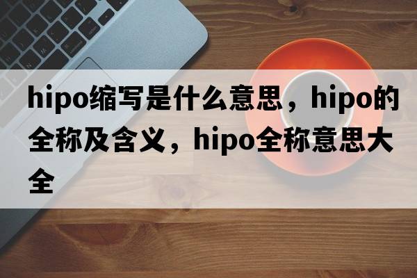 hipo縮寫(xiě)是什么意思，hipo的全稱(chēng)及含義，hipo全稱(chēng)意思大全