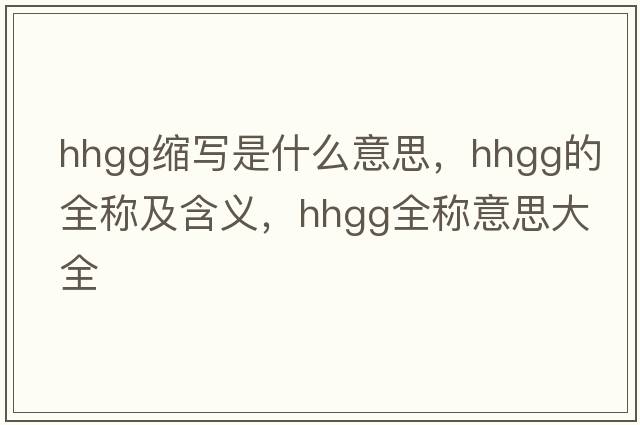 hhgg縮寫(xiě)是什么意思，hhgg的全稱(chēng)及含義，hhgg全稱(chēng)意思大全