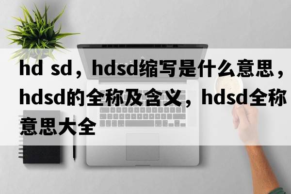 hd sd，hdsd縮寫(xiě)是什么意思，hdsd的全稱(chēng)及含義，hdsd全稱(chēng)意思大全