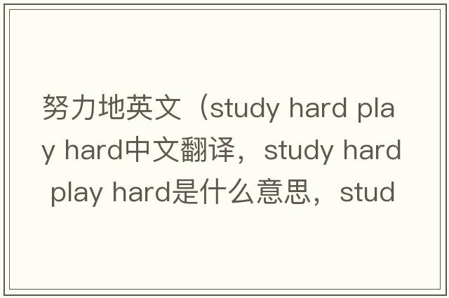 努力地英文（study hard play hard中文翻譯，study hard play hard是什么意思，study hard play hard發(fā)音、用法及例句）
