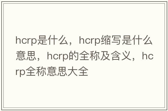 hcrp是什么，hcrp縮寫(xiě)是什么意思，hcrp的全稱(chēng)及含義，hcrp全稱(chēng)意思大全