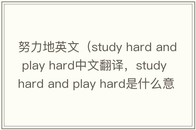 努力地英文（study hard and play hard中文翻譯，study hard and play hard是什么意思，study hard and play hard發(fā)音、用法及例句）