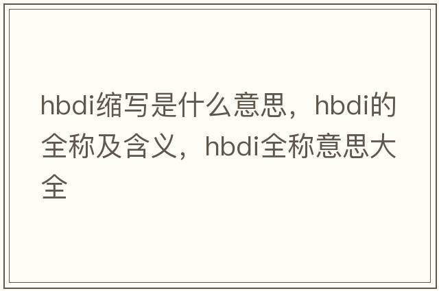 hbdi縮寫(xiě)是什么意思，hbdi的全稱(chēng)及含義，hbdi全稱(chēng)意思大全