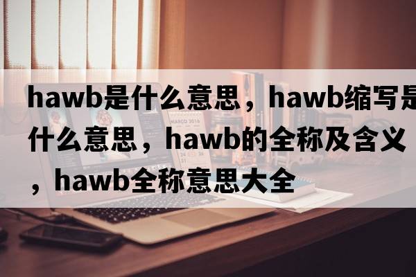 hawb是什么意思，hawb縮寫(xiě)是什么意思，hawb的全稱(chēng)及含義，hawb全稱(chēng)意思大全