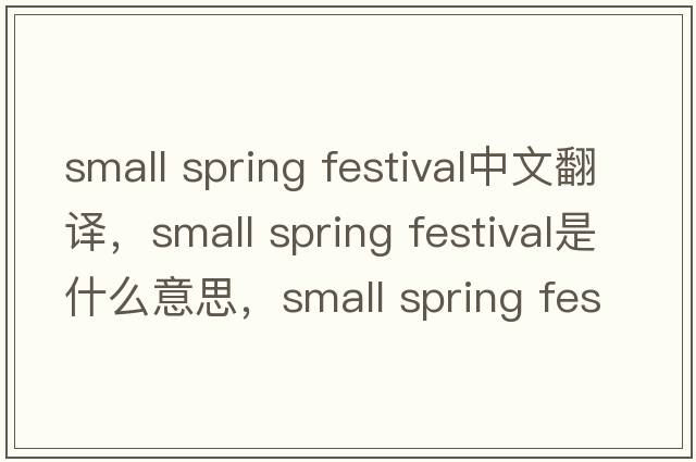 small spring festival中文翻譯，small spring festival是什么意思，small spring festival發(fā)音、用法及例句