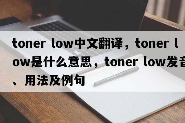 toner low中文翻譯，toner low是什么意思，toner low發(fā)音、用法及例句