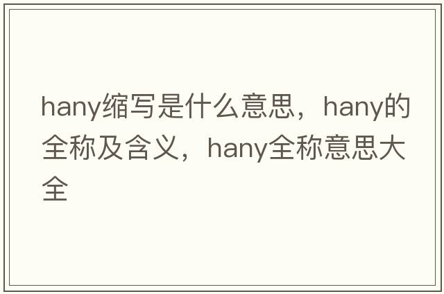 hany縮寫(xiě)是什么意思，hany的全稱(chēng)及含義，hany全稱(chēng)意思大全