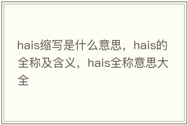 hais縮寫(xiě)是什么意思，hais的全稱(chēng)及含義，hais全稱(chēng)意思大全