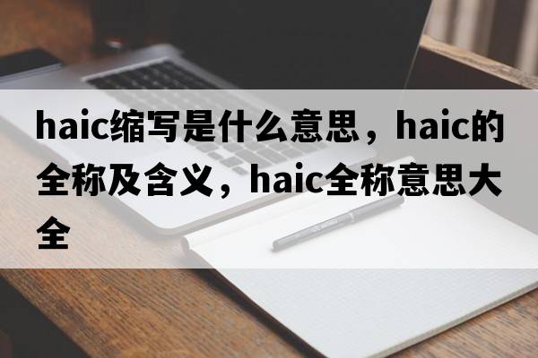 haic縮寫(xiě)是什么意思，haic的全稱(chēng)及含義，haic全稱(chēng)意思大全