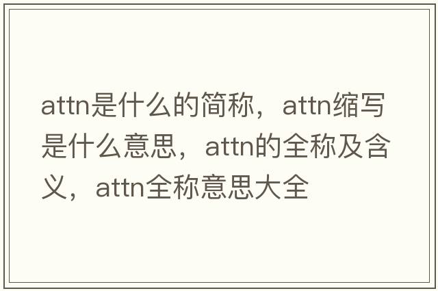 attn是什么的簡(jiǎn)稱(chēng)，attn縮寫(xiě)是什么意思，attn的全稱(chēng)及含義，attn全稱(chēng)意思大全