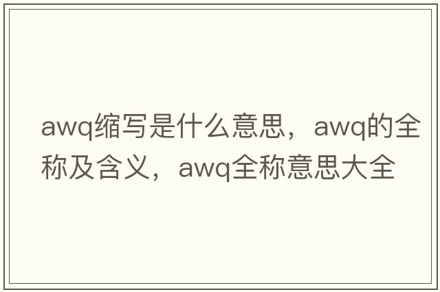 awq縮寫(xiě)是什么意思，awq的全稱(chēng)及含義，awq全稱(chēng)意思大全