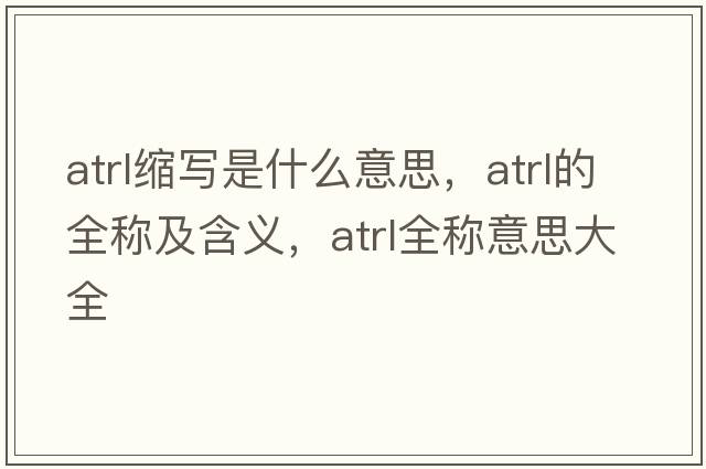 atrl縮寫(xiě)是什么意思，atrl的全稱(chēng)及含義，atrl全稱(chēng)意思大全