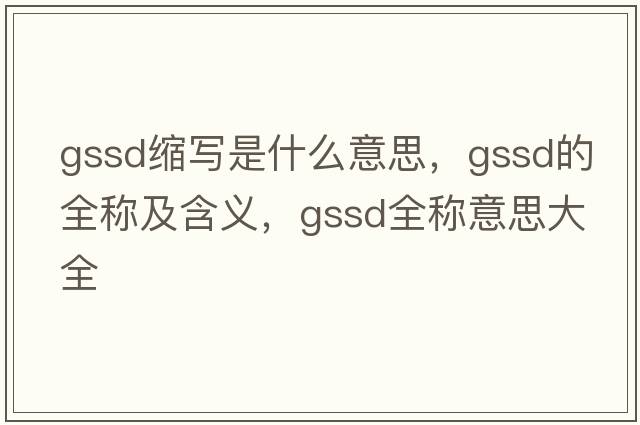 gssd縮寫(xiě)是什么意思，gssd的全稱(chēng)及含義，gssd全稱(chēng)意思大全